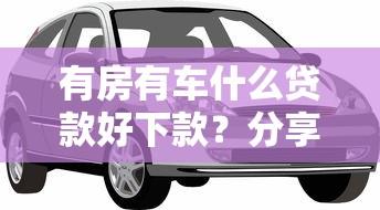 有房有车什么贷款好下款？分享7个7千元无门槛私借平台