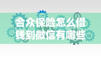 合众保险怎么借钱到微信有哪些？分享10个轻松贷10万的口子