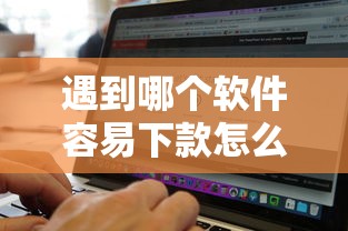 遇到哪个软件容易下款怎么办？或可尝试这8个无视征信黑白100%秒下平台