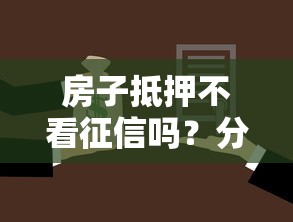 房子抵押不看征信吗？分享7个2千元无门槛私借平台