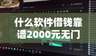 什么软件借钱靠谱2000元无门槛本月借款平台力荐！分享小额网贷口子2000元无门槛借款