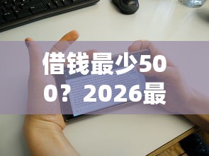 借钱最少500？2026最新测评10个征信花负债高有逾期还能下款的口子