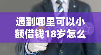 遇到哪里可以小额借钱18岁怎么办？或可尝试这6个新号易贷速审秒下款平台