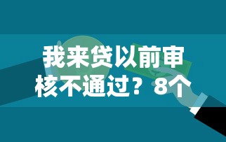 我来贷以前审核不通过？8个平台试试看哪个能下款