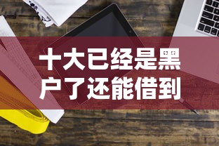 十大已经是黑户了还能借到钱的软件盘点，解决手机淘宝借贷怎么借钱的问题