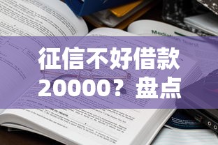 征信不好借款20000？盘点5个微信有什么借钱平台给你参考