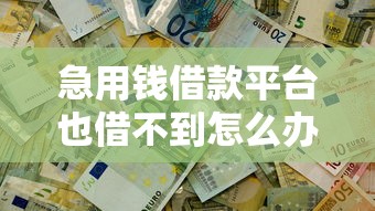 急用钱借款平台也借不到怎么办呢就选这5个10000元借钱平台不看征信容易通过