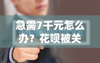 急需7千元怎么办？花呗被关了还能借钱吗吗试试这6个无门槛平台