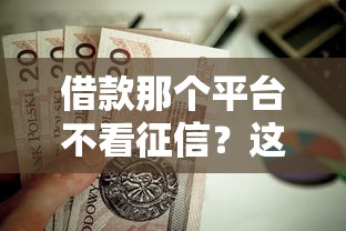 借款那个平台不看征信？这5个摆脱欠款束缚贷款新口子值得一试