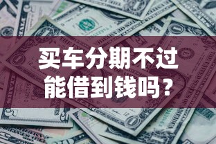 买车分期不过能借到钱吗？7千元无门槛借款5个平台推荐
