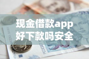 现金借款app好下款吗安全吗在哪借比较容易？类似强制下款的8个口子参考