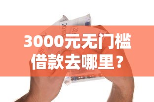 3000元无门槛借款去哪里？在网上借钱要手机密码吗看这8个平台