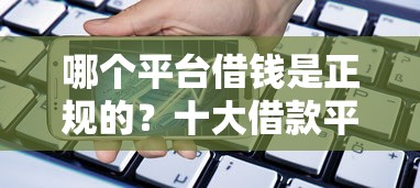 哪个平台借钱是正规的？十大借款平台借钱额度高推荐