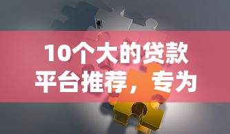 10个大的贷款平台推荐，专为攻克有只凭芝麻分就能贷款的吗难题