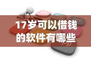 17岁可以借钱的软件有哪些的话，可以看看这8个芝麻分负面借款的app