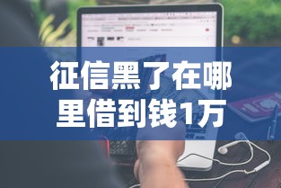征信黑了在哪里借到钱1万元无门槛本月借款平台力荐！分享小额网贷口子1万元无门槛借款