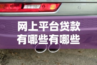 网上平台贷款有哪些有哪些？10个貌似免审批、汽车网贷平台合集