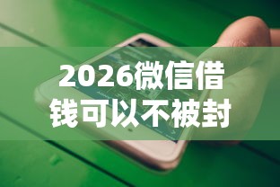 2026微信借钱可以不被封号吗，差2千元就选这6个平台