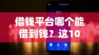 借钱平台哪个能借到钱？这10个网黑真正能下款的口子值得一试