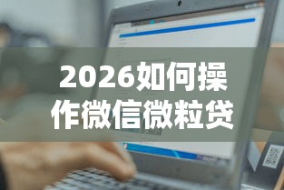 2026如何操作微信微粒贷借钱，差1千元就选这6个平台
