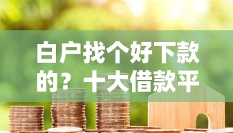 白户找个好下款的？十大借款平台好贷款推荐
