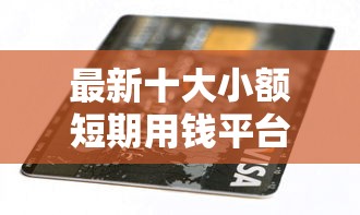 最新十大小额短期用钱平台好，专治广发信用卡办理不通过