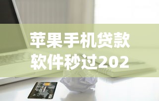 苹果手机贷款软件秒过2025有哪些？分享6个摆脱欠款束缚贷款新app