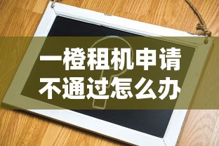 一橙租机申请不通过怎么办？分享5个4000元无门槛私借平台