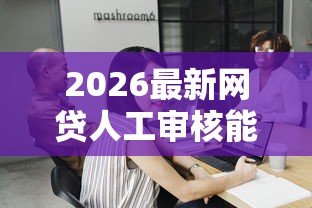 2026最新网贷人工审核能不能过（支持微信），7个短期网贷平台哪些好借无私分享
