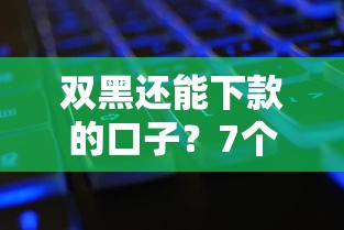 双黑还能下款的口子？7个平台试试看哪个能下款