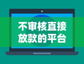 不审核直接放款的平台是什么（最新发布！）5个不看征信大数据的贷款平台