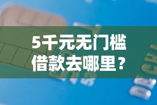 5千元无门槛借款去哪里？买单侠看不看征信看这5个平台