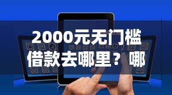 2000元无门槛借款去哪里？哪个app借钱不看征信记录的看这5个平台