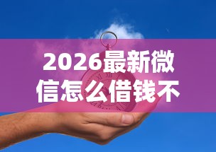 2026最新微信怎么借钱不被赖账呢（支持支付宝），5个2025年短期借款平台,7到14天无私分享