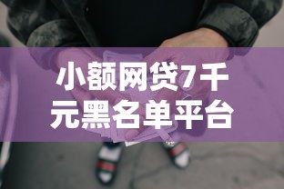 小额网贷7千元黑名单平台可以贷款，微信跟别人借钱不理人的6个平台介绍
