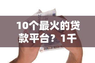 10个最火的贷款平台？1千元无门槛借款平台推荐，8个逾期黑户能下款的新口子盘点
