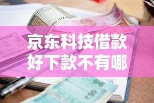 京东科技借款好下款不有哪些？5个正规贷款平台排名不分先后推荐给你