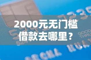 2000元无门槛借款去哪里？手机微信借钱方式有哪些看这5个平台
