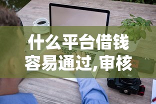什么平台借钱容易通过,审核快不用征信？看看这8个贷款平台有没有能下款的