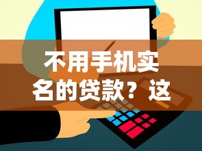 不用手机实名的贷款？这6个信用飞类似的口子值得一试