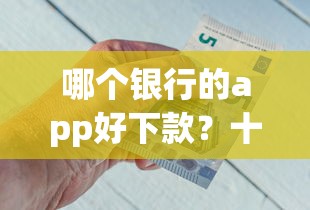 哪个银行的app好下款？十个逾期也不怕的借款平台好借钱利息低