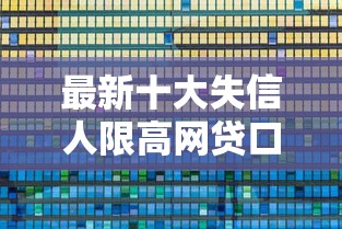 最新十大失信人限高网贷口子，专治好下的正规网贷平台