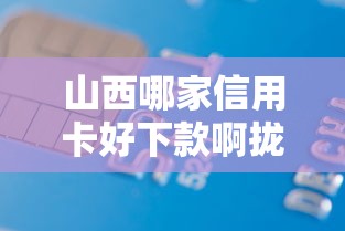 山西哪家信用卡好下款啊拢共有哪些选择？6个平台贷款不看征信详解