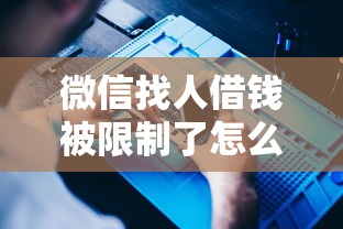 微信找人借钱被限制了怎么办（最新发布！）8个值得信赖的借钱软件