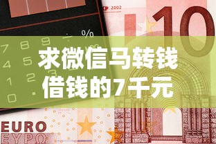 求微信马转钱借钱的7千元无门槛本月借款平台力荐！分享小额网贷口子7千元无门槛借款