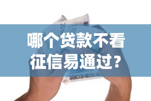 哪个贷款不看征信易通过？看看这5个芝麻分负面借款的app怎么样