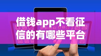 借钱app不看征信的有哪些平台20000元无门槛本月借款平台力荐！分享小额网贷口子20000元无门槛借款