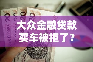 大众金融贷款买车被拒了？这7个征信呆账黑户贷款平台值得一试