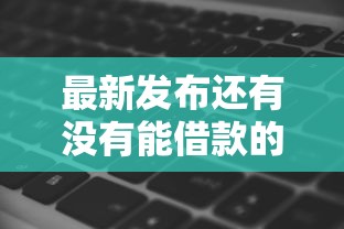 最新发布还有没有能借款的平台，私人借钱1000元有这6个渠道