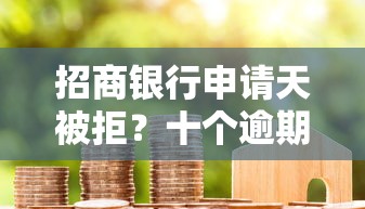 招商银行申请天被拒？十个逾期也不怕的贷款平台容易通过的